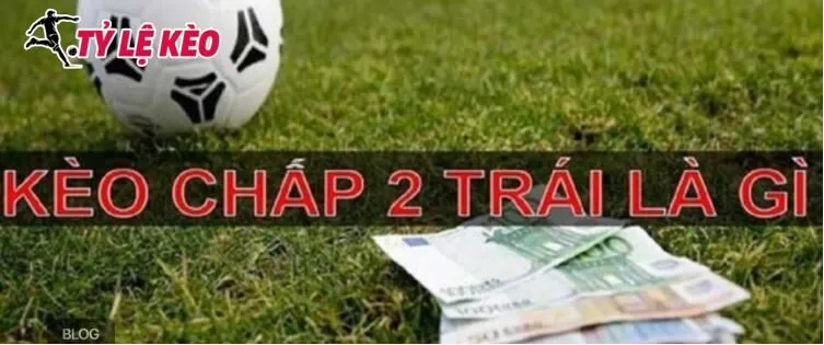 Kèo tài xỉu chấp 2 trái là gì?
